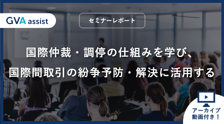 【セミナーレポート】国際仲裁・調停の仕組みを学び、国際間取引の紛争予防・解決に活用する（動画あり）