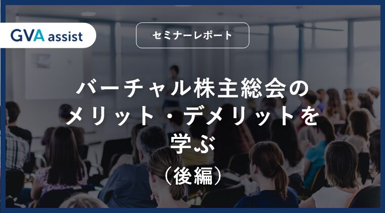 バーチャル株主総会のメリット・デメリットを学ぶ（後編）