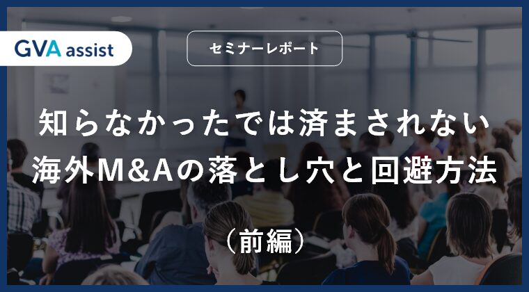 知らなかったでは済まされない、海外M&Aの落とし穴と回避方法（前編）