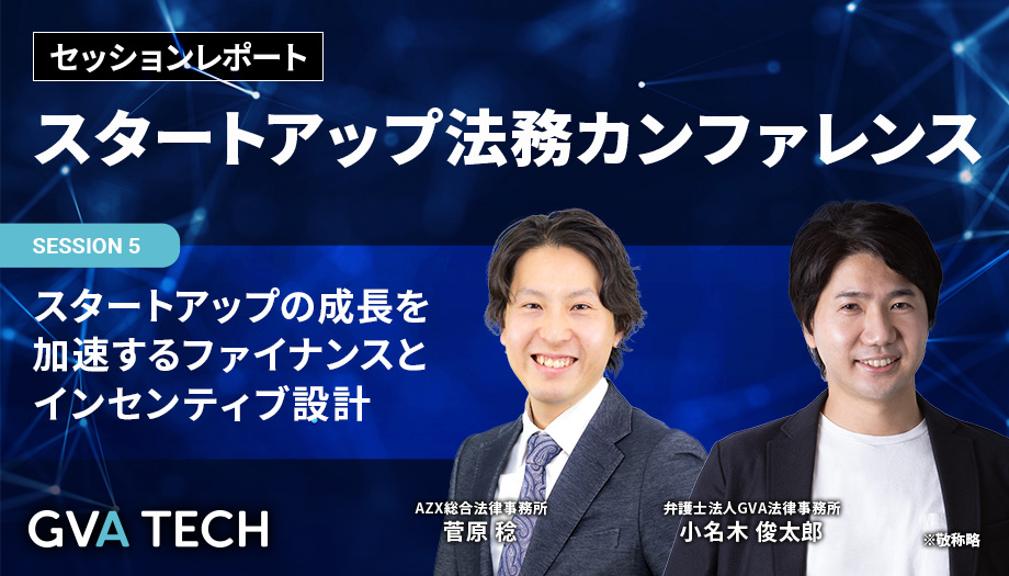 スタートアップの成長を加速するファイナンスとインセンティブ設計〜AZX菅原弁護士×GVA小名木弁護士が明かす、資本政策・SO設計の最新トレンドとよくある失敗事例〜