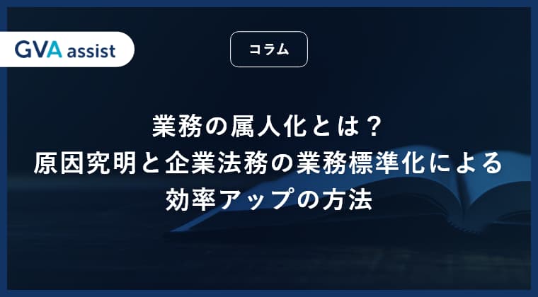 業務の属人化とは？原因究明と企業法務の業務標準化による効率アップの方法
