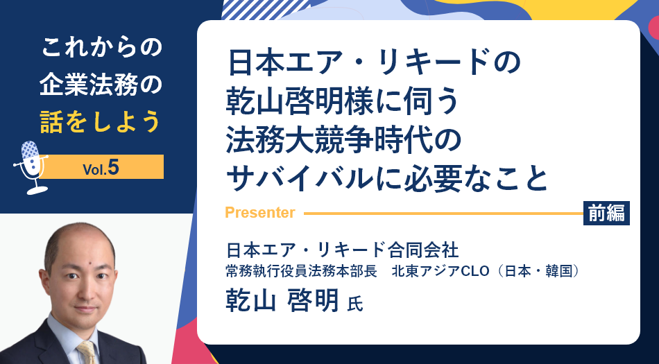 【セミナーレポート】これからの企業法務の話をしよう「日本エア・リキードの乾山啓明様に伺う 法務大競争時代のサバイバルに必要なこと」（前編）