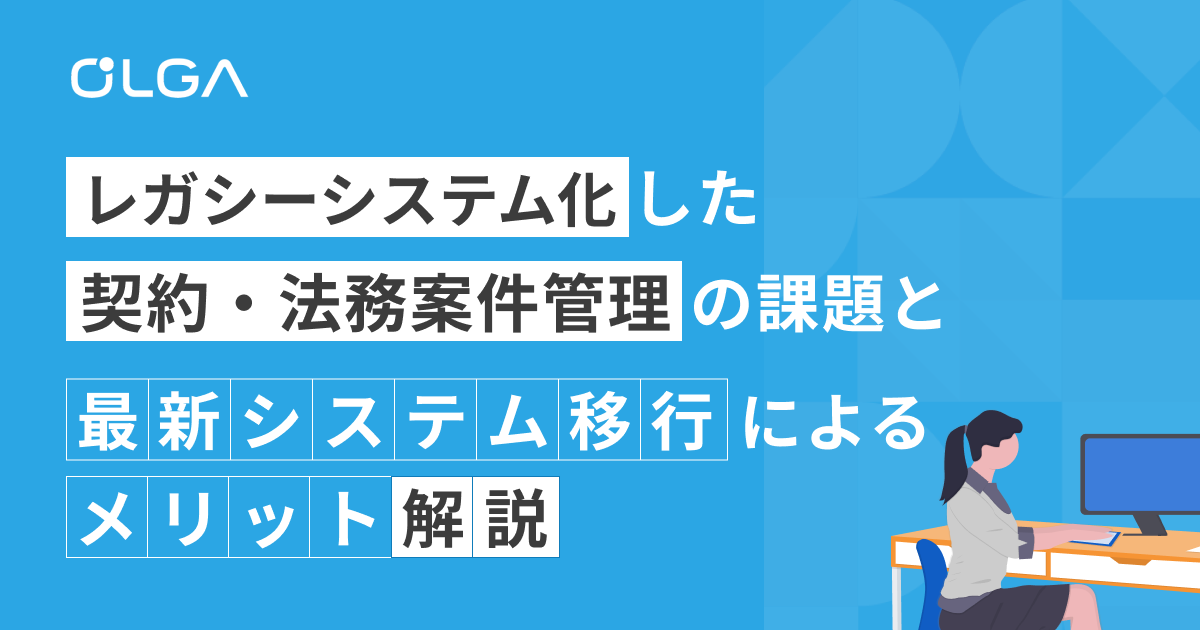 レガシーシステム化した契約・法務案件管理の課題と、最新システム移行によるメリット解説