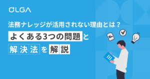 法務ナレッジが活用されない理由とは？よくある3つの問題と解決法を解説