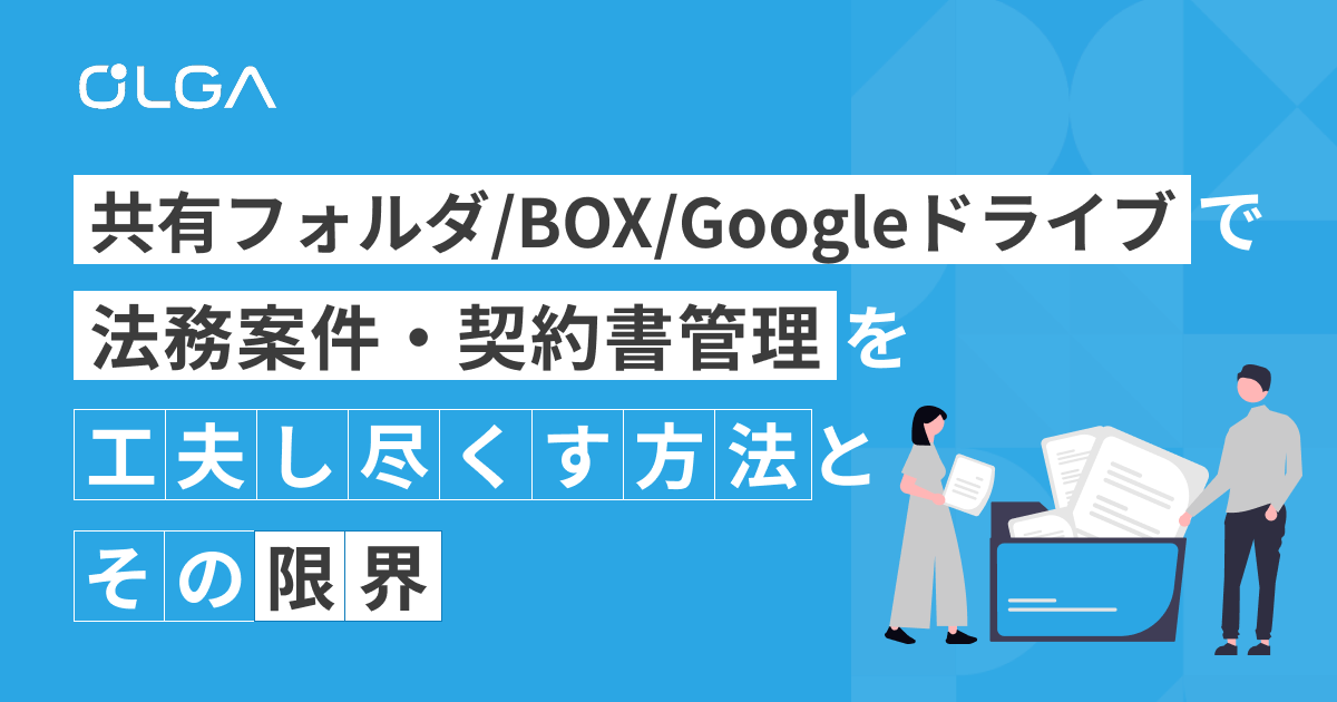 共有フォルダ/BOX/Googleドライブで法務案件・契約書管理を工夫しつくす方法と、その限界