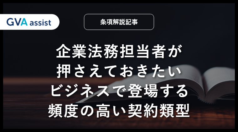企業法務担当者が押さえておきたい、ビジネスで登場する頻度の高い契約類型を解説