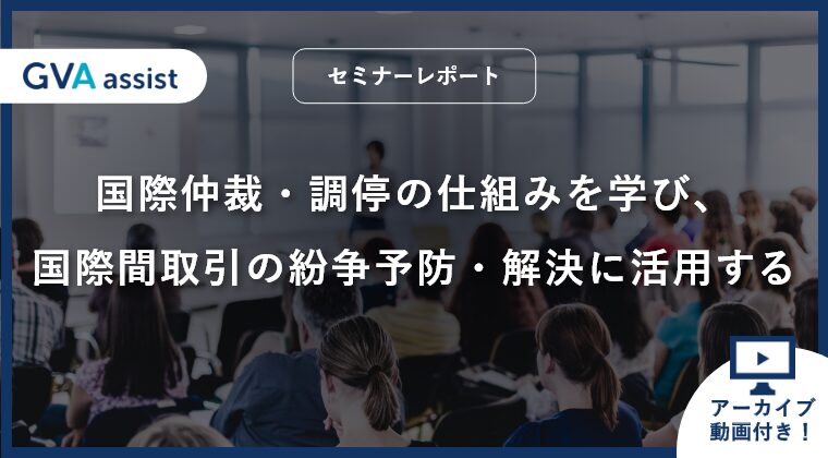 【セミナーレポート】国際仲裁・調停の仕組みを学び、国際間取引の紛争予防・解決に活用する（動画あり）