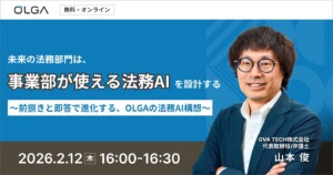 未来の法務部門は、事業部が使える法務AIを設計する ― 前捌きと即答で進化する、OLGAの法務AI構想 ―