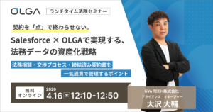 Salesforce × OLGAで実現する、法務データの資産化戦略 ～法務相談・交渉プロセス・締結済み契約書を一気通貫で管理するポイント～