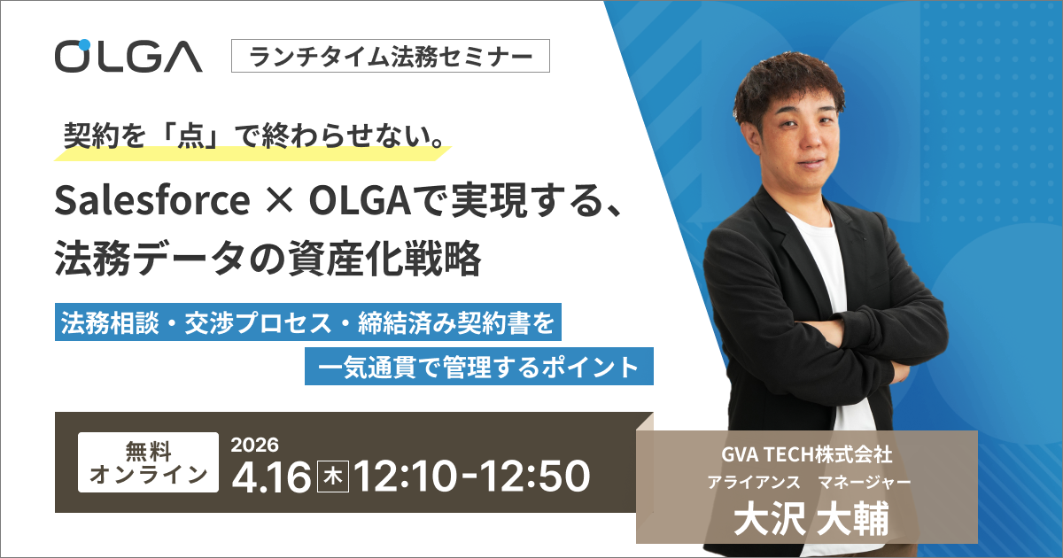 契約を「点」で終わらせない。 Salesforce × OLGAで実現する、法務データの資産化戦略 ～法務相談・交渉プロセス・締結済み契約書を一気通貫で管理するポイント～
