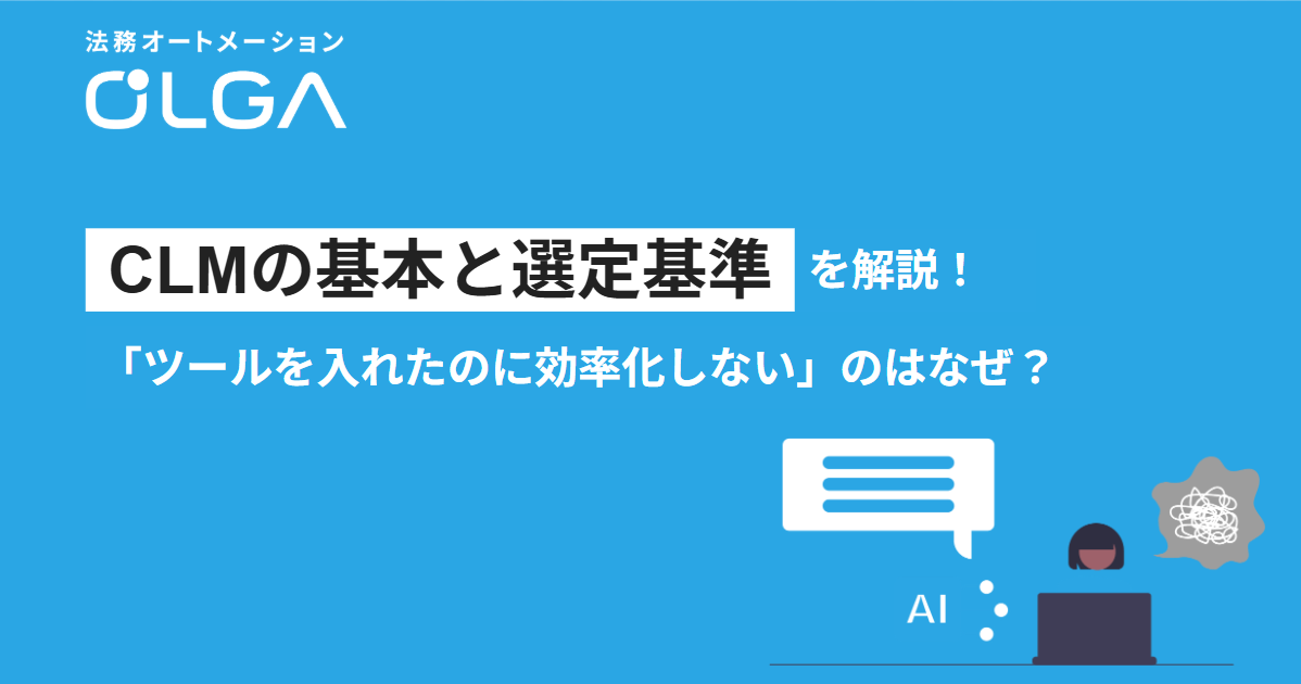CLM（契約ライフサイクルマネジメント）の基本と選定基準を解説！「ツールを導入したのに効率化しない」のはなぜ？